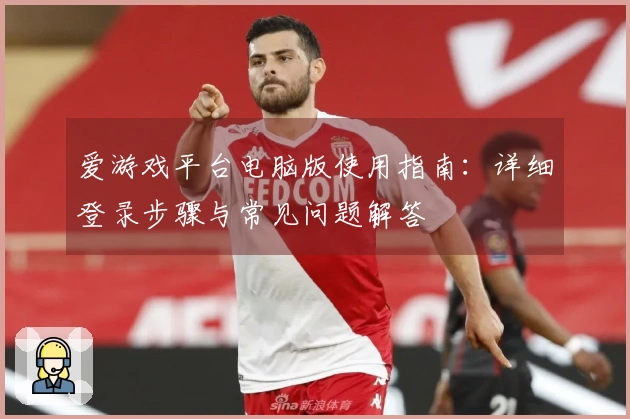 爱游戏平台电脑版使用指南：详细登录步骤与常见问题解答