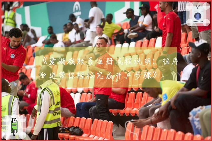 《爱游戏账号注册流程说明：循序渐进带你轻松完成开户步骤》