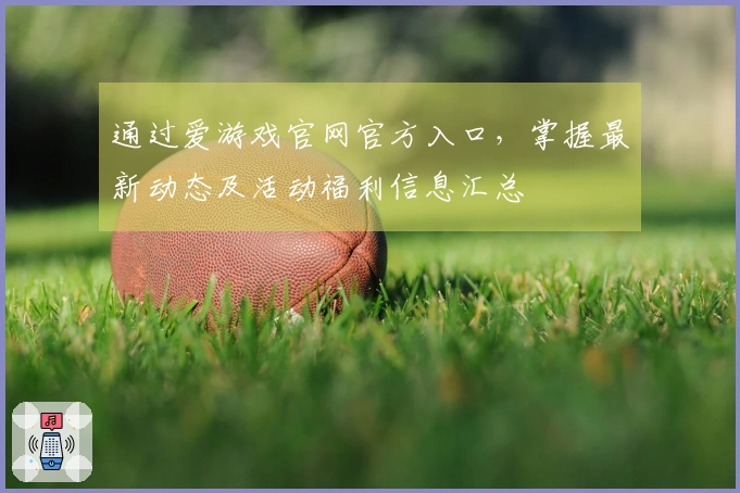 通过爱游戏官网官方入口，掌握最新动态及活动福利信息汇总