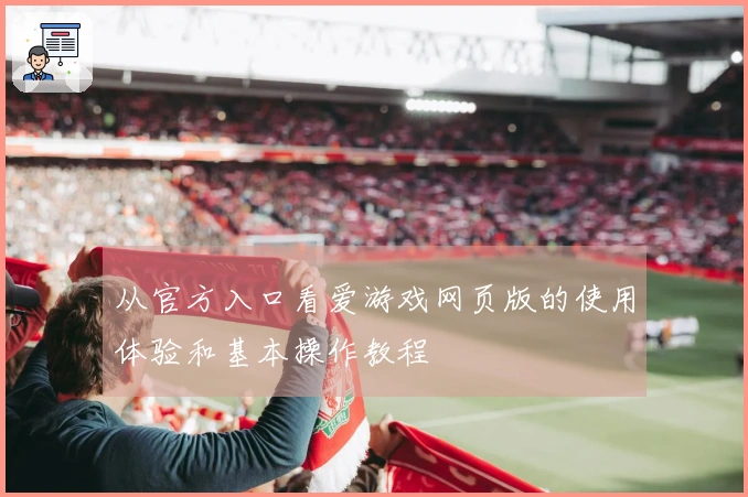 从官方入口看爱游戏网页版的使用体验和基本操作教程