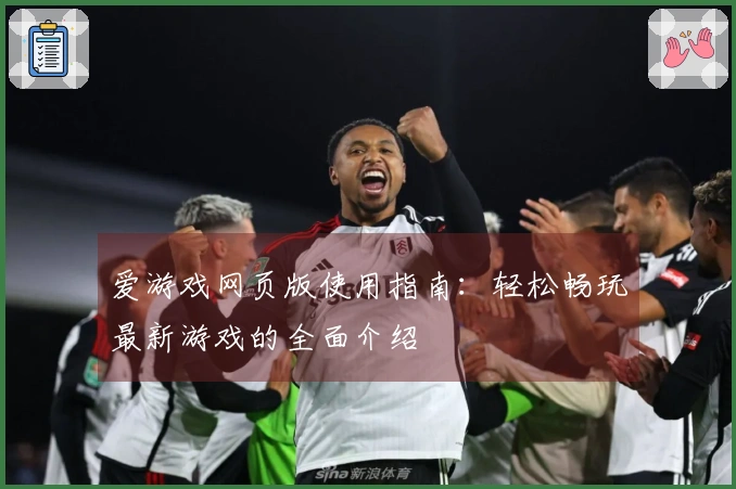 爱游戏网页版使用指南：轻松畅玩最新游戏的全面介绍