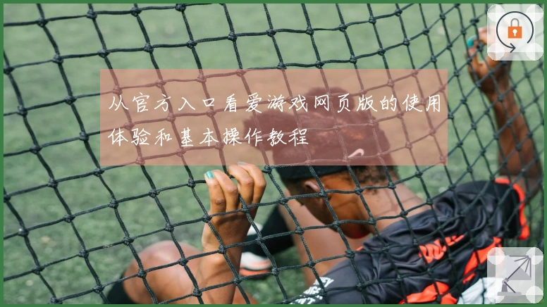 从官方入口看爱游戏网页版的使用体验和基本操作教程