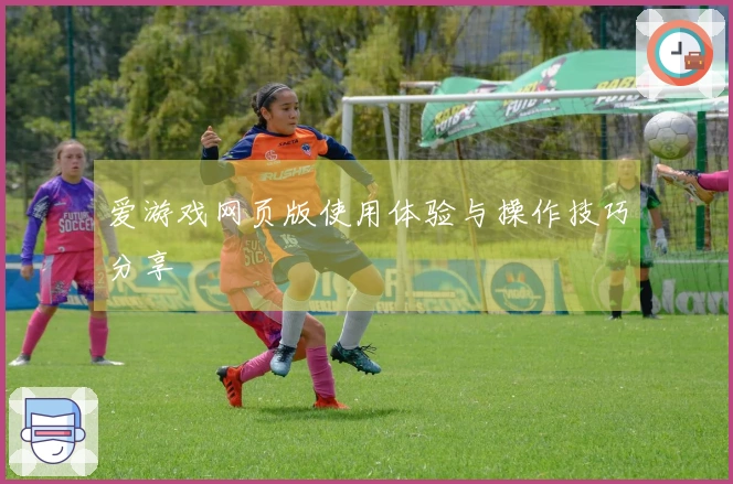 爱游戏网页版使用体验与操作技巧分享