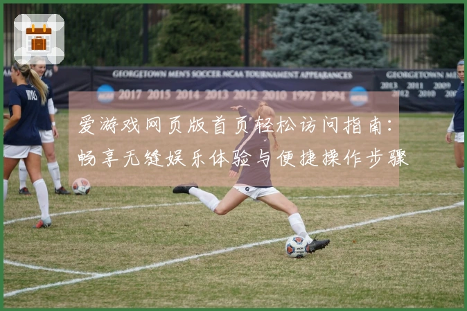 爱游戏网页版首页轻松访问指南：畅享无缝娱乐体验与便捷操作步骤分享