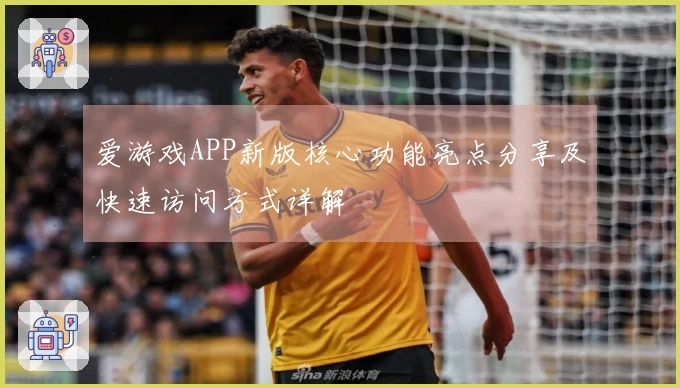 爱游戏APP新版核心功能亮点分享及快速访问方式详解